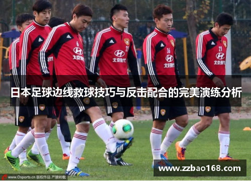 日本足球边线救球技巧与反击配合的完美演练分析