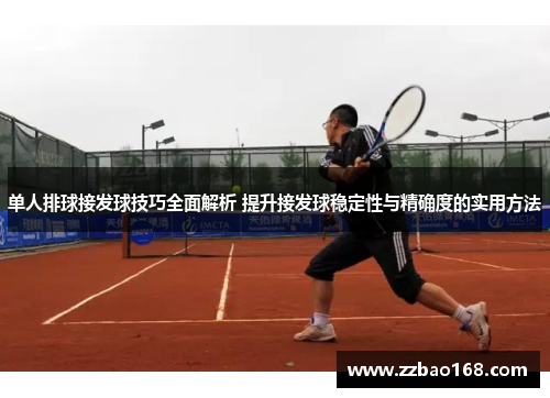 单人排球接发球技巧全面解析 提升接发球稳定性与精确度的实用方法