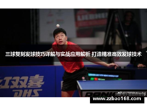 三球复刻发球技巧详解与实战应用解析 打造精准高效发球技术