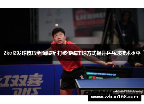2kol2发球技巧全面解析 打破传统击球方式提升乒乓球技术水平
