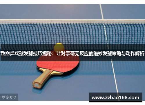 致命乒乓球发球技巧揭秘：让对手毫无反应的绝妙发球策略与动作解析