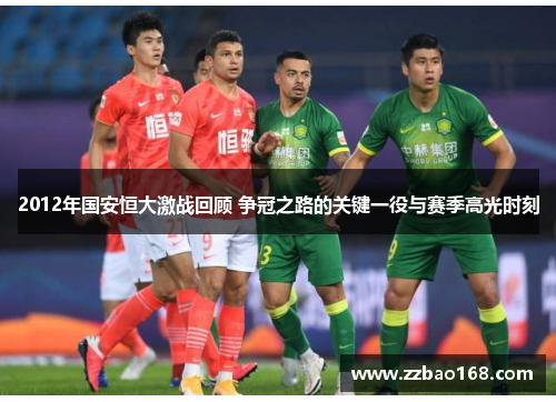 2012年国安恒大激战回顾 争冠之路的关键一役与赛季高光时刻