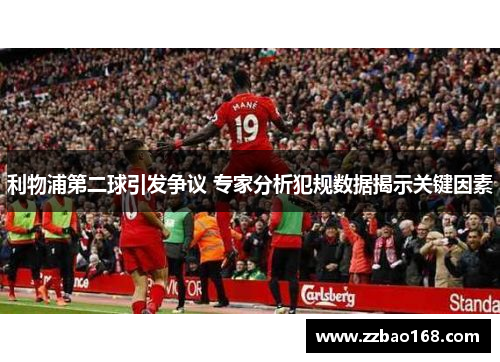 利物浦第二球引发争议 专家分析犯规数据揭示关键因素