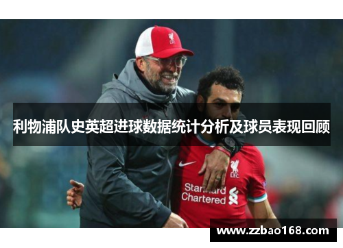 利物浦队史英超进球数据统计分析及球员表现回顾