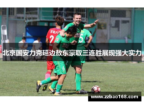 北京国安力克延边敖东豪取三连胜展现强大实力
