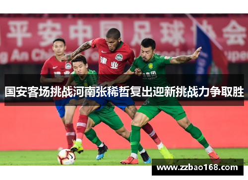 国安客场挑战河南张稀哲复出迎新挑战力争取胜