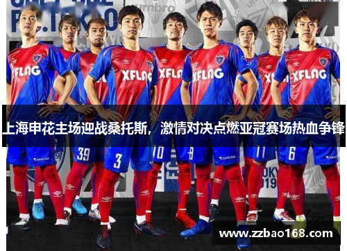 上海申花主场迎战桑托斯，激情对决点燃亚冠赛场热血争锋