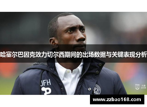 哈塞尔巴因克效力切尔西期间的出场数据与关键表现分析