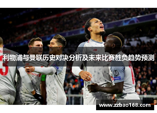 利物浦与曼联历史对决分析及未来比赛胜负趋势预测
