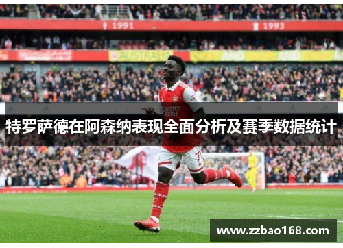 特罗萨德在阿森纳表现全面分析及赛季数据统计