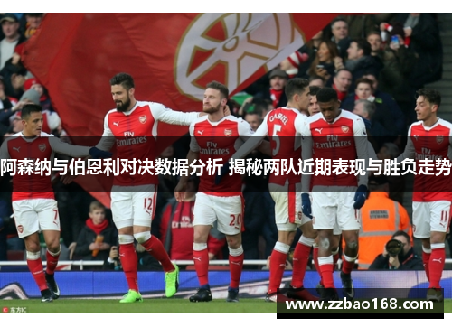 阿森纳与伯恩利对决数据分析 揭秘两队近期表现与胜负走势